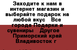 Заходите к нам в интернет-магазин и выберайте подарок на любой вкус - Все города Подарки и сувениры » Другое   . Приморский край,Владивосток г.